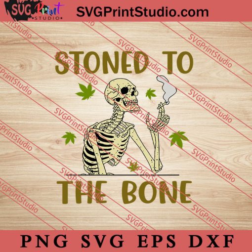 Stoned To The Bone SVG, 420 SVG, Weed SVG, Cannabis SVG
