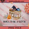 Born To Be A Witch PNG, Halloween PNG, Witch PNG Digital Download