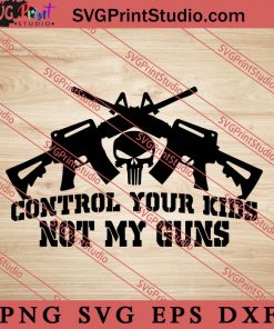 Control Your Kids Not My Guns SVG PNG DXF EPS Cut Files For Cricut Silhouette