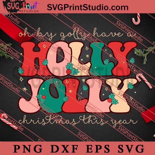 Oh by Golly Have a Holly Jolly SVG, Merry Christmas SVG, Xmas SVG EPS DXF PNG Digital Download