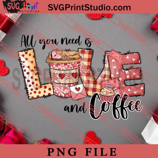All You Need Is Love And Coffee PNG, Happy Vanlentine's day PNG Valentine 2023 Digital Download