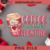 Coffee Is My Valentine PNG, Happy Vanlentine's day PNG Valentine 2023 Digital Download