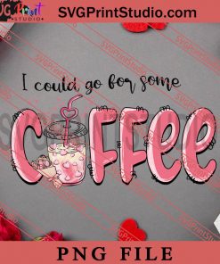 I Could Go For Some Coffee PNG, Happy Vanlentine's day PNG Valentine 2023 Digital Download