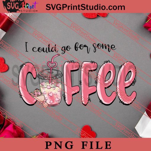 I Could Go For Some Coffee PNG, Happy Vanlentine's day PNG Valentine 2023 Digital Download
