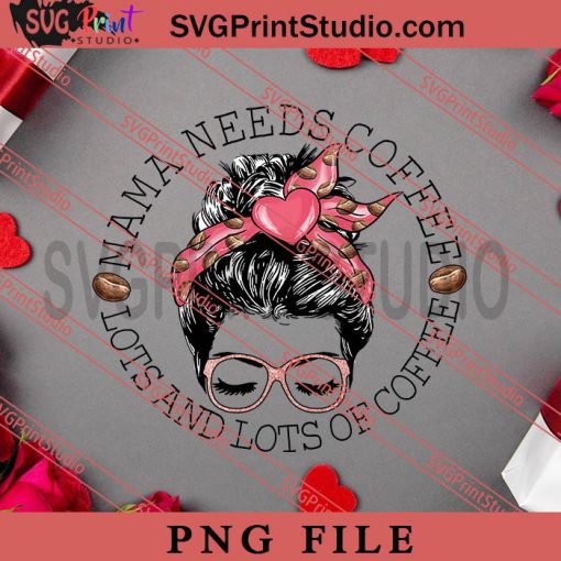 Mama Needs Coffee Lots And Lots Of Coffee PNG, Happy Vanlentine's day PNG Valentine 2023 Digital Download