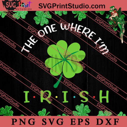 The One Where Im Irish SVG, Irish Day SVG, Shamrock Irish SVG, Patrick Day SVG PNG EPS DXF Silhouette Cut Files