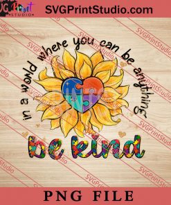 In A World Where You Can Be Anything Be Kind PNG, Autism Awareness PNG, Sunflower PNG Digital Download