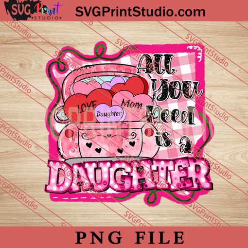 All You Need Is a Daughter PNG, Happy Mother's day PNG,Mama PNG Digital Download