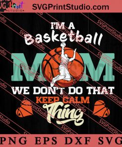 Im A Basketball Mom We Dont Do That Keep Calm Thing SVG, Happy Mother's Day SVG, Basketball SVG EPS DXF PNG