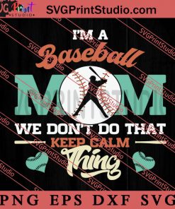 Im Baseball Mom We Dont Do That Keep Calm Thing SVG, Happy Mother's Day SVG, Softball SVG EPS DXF PNG