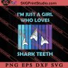 Im Just A Girl Who Loves Shark Teeth SVG, Collecting SVG PNG EPS DXF Silhouette Cut Files