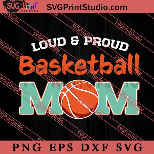 Loud and Proud Basketball Mom SVG, Happy Mother's Day SVG, Basketball SVG EPS DXF PNG
