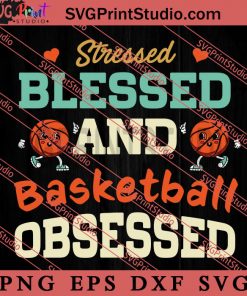 Stressed Blessed and Basketball Obsessed SVG, Happy Mother's Day SVG, Basketball SVG EPS DXF PNG