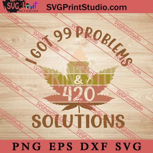 I Got 99 Problems and 420 Solutions SVG, Cannabis SVG, 420 SVG EPS DXF PNG