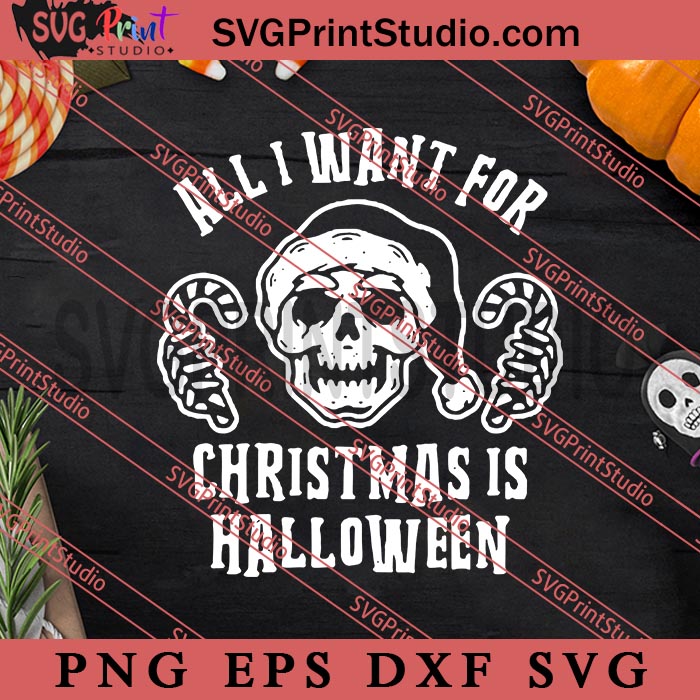 All I Want For Christmas Is Halloween SVG, Happy Halloween's Day SVG, Scary SVG EPS DXF PNG