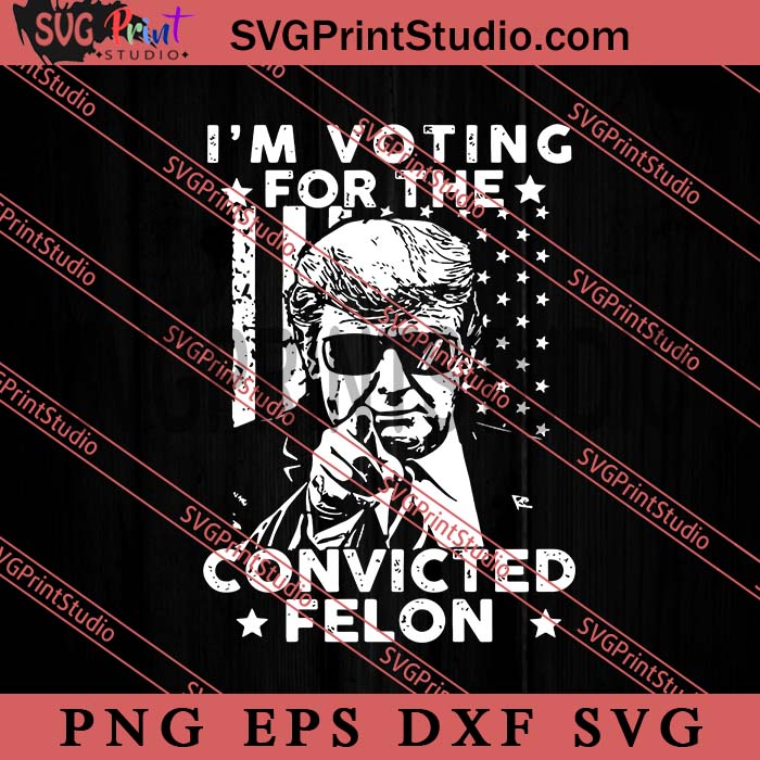 I’m Voting Convicted Felon 2024 SVG, Donald Trump SVG, President SVG